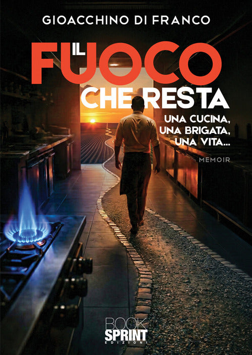 Il fuoco che resta. Una cucina, una brigata, una vita...