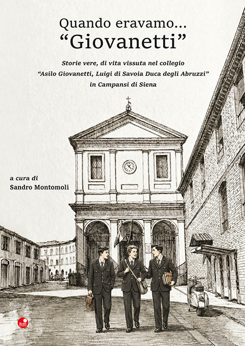 Quando eravamo... «Giovanetti». Storie vere, di vita vissuta nel collegio «Asilo Giovanetti, Luigi di Savoia Duca degli Abruzzi» in Campansi di Siena