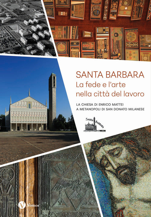 Santa Barbara. La fede e l'arte nella citt del lavoro. La chiesa di Enrico Mattei a Metanopoli di San Donato Milanese