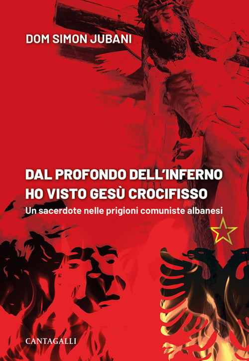 Dal profondo dell'inferno ho visto Ges crocifisso. Un sacerdote nelle prigioni comuniste albanesi