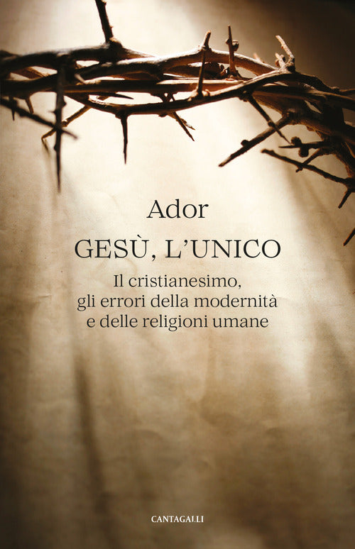 Gesù, l’unico. Il cristianesimo, gli errori della modernità e delle religioni umane