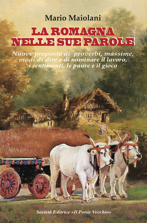La Romagna nelle sue parole. Il lavoro, la famiglia, il gioco e lo splendore dei proverbi e modi di dire, usanze e costuni, documentati dalla nostra lingua materna