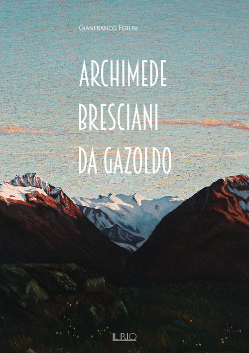 Cover of Archimede Bresciani da Gazoldo. Dall’emozione divisionista al rigore novecentista
