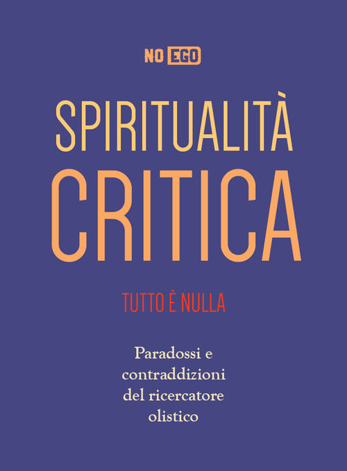 Cover of Spiritualità critica. Tutto è nulla. Paradossi e contraddizioni del ricercatore olistico