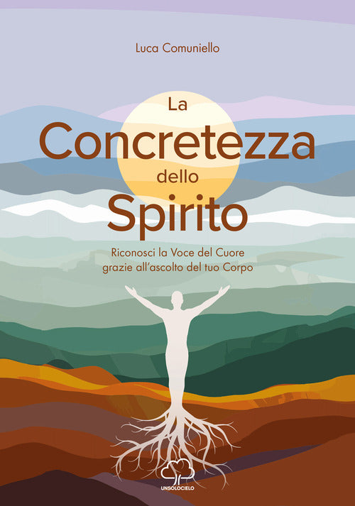 La concretezza dello spirito. Riconosci la voce del cuore grazie allascolto del tuo corpo