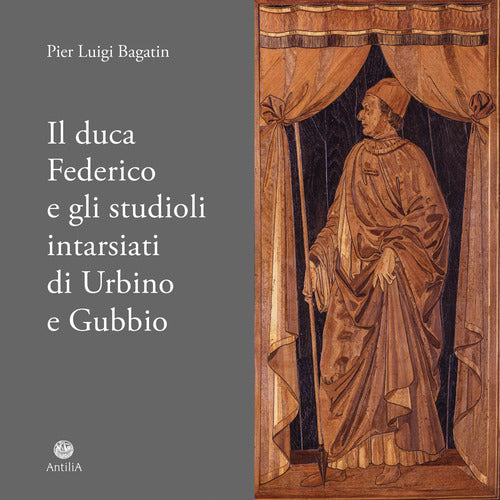 Il duca Federico e gli studioli intarsiati di di Urbino e Gubbio. Note storico-documentarie su due straordinari cantieri artistici ed intellettuali del Rinascimento europeo