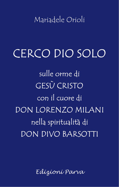 Cerco Dio solo. Sulle orme di Ges Cristo con il cuore di don Lorenzo Milani nella spiritualit di don Divo Barsotti