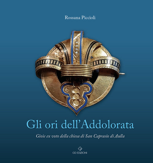Cover of ori dell'Addolorata. Gioie ex voto della chiesa di San Caprasio di Aulla