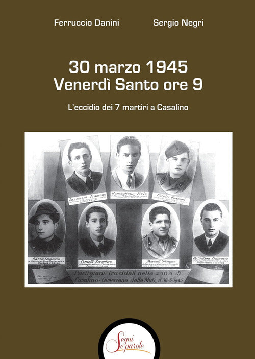 30 marzo 1945 venerd Santo ore 9. L'eccidio dei 7 martiri a Casalino