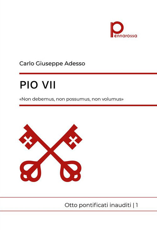 Pio VII. Non debemus, non possumus, non volumus. Otto pontificati inauditi. Vol. 1