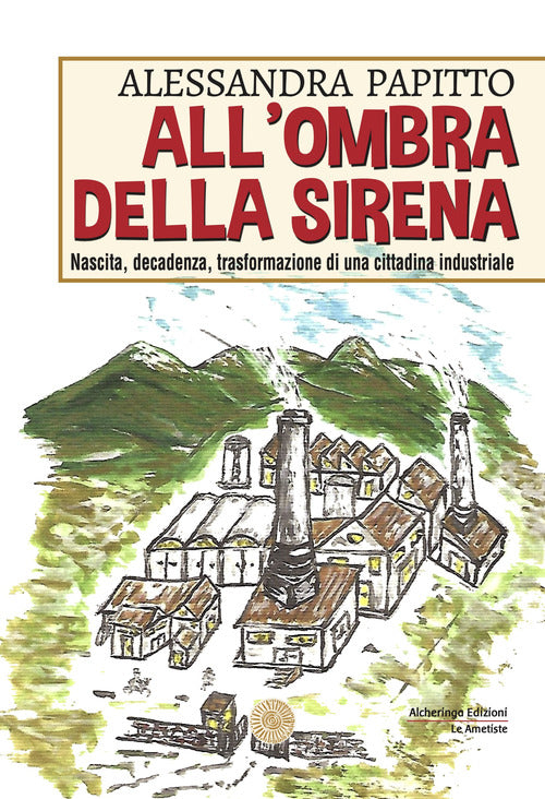 Cover of All'ombra della sirena. Nascita, decadenza, trasformazione di una cittadina industriale