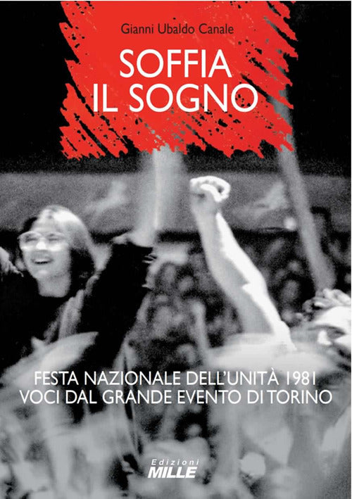 Soffia il sogno. Festa nazionale dell'Unit 1981. Voci dal grande evento di Torino