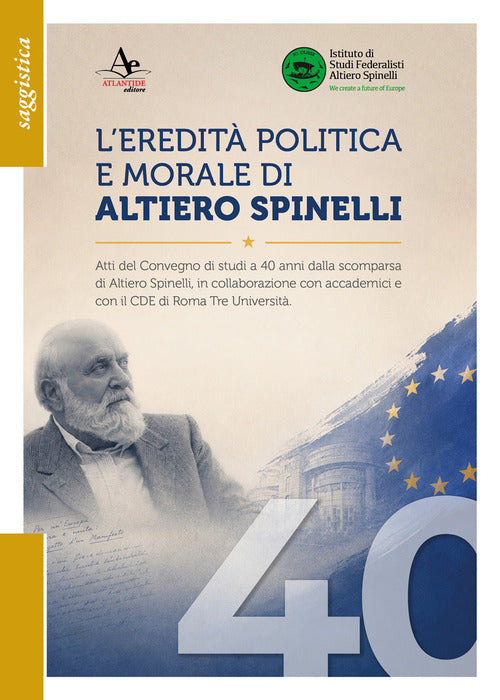 L'eredit politica e morale di Altiero Spinelli. Atti del convegno di studi a 40 anni dalla scomparsa, in collaborazione con accademici e con il CDE di Roma Tre universit