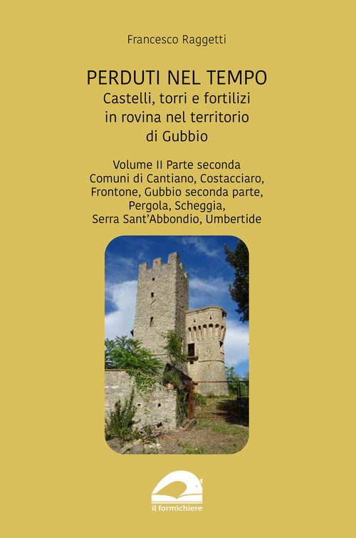Perduti nel tempo. Castelli, torri e fortilizi in rovina nel territorio di Gubbio. Vol. 2/2: Comuni di Cantiano, Costacciaro, Frontone, Gubbio seconda parte, Pergola, Scheggia, Serra SantAbbondio, Umbertide