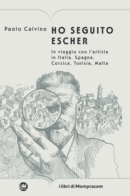 Ho seguito Escher. In viaggio con lartista in Italia, Spagna, Corsica, Tunisia, Malta