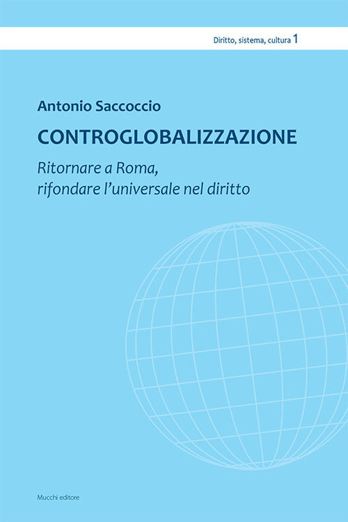 Controglobalizzazione. Ritornare a Roma, rifondare luniversale nel diritto