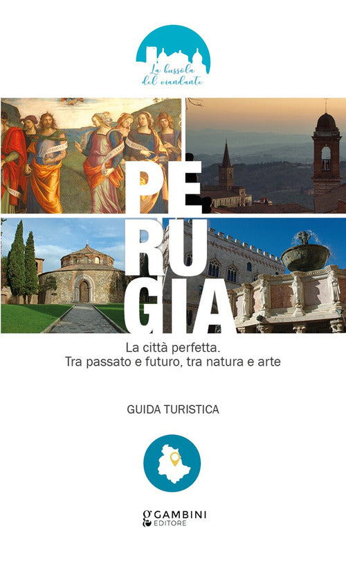 Perugia. La citt perfetta. Tra passato e futuro, tra natura e arte. Guida turistica