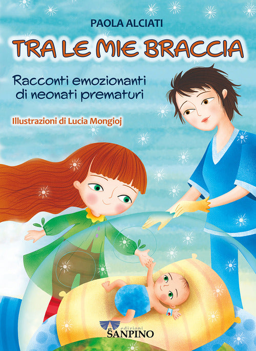 Tra le mie braccia. Racconti emozionanti di neonati prematuri
