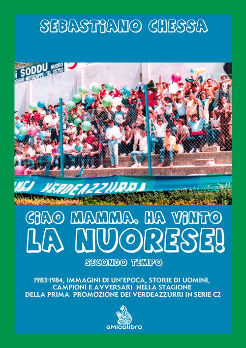 Ciao mamma, ha vinto la Nuorese!. Vol. 2: 1983-1984, immagini di un’epoca, storie di uomini, campioni e avversari nella stagione della prima promozione dei verdeazzurri in serie C2