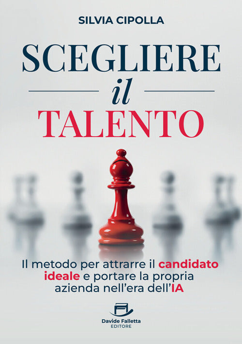 Scegliere il talento. Il metodo per attrarre il candidato ideale e portare la propria azienda nell'era dell'IA