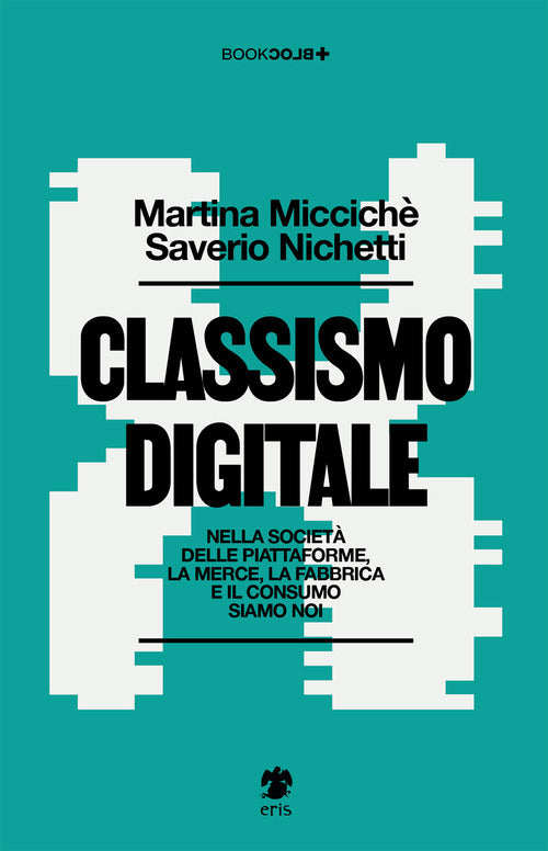 Classismo digitale. Nella societ delle piattaforme, la merce, la fabbrica e il consumo siamo noi