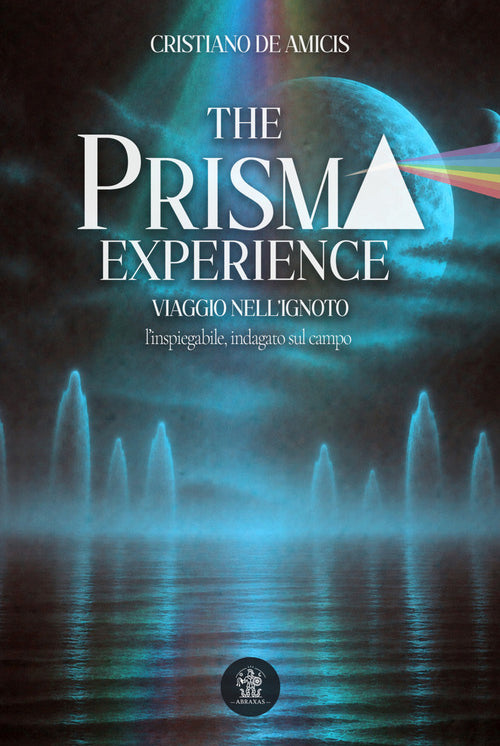 The prisma experience. Viaggio nell'ignoto: l'inspiegabile, indagato sul campo