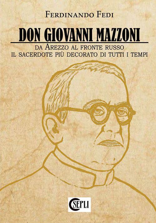 Don Giovanni Mazzoni. Da Arezzo al fronte russo. Il sacerdote pi decorato di tutti i tempi