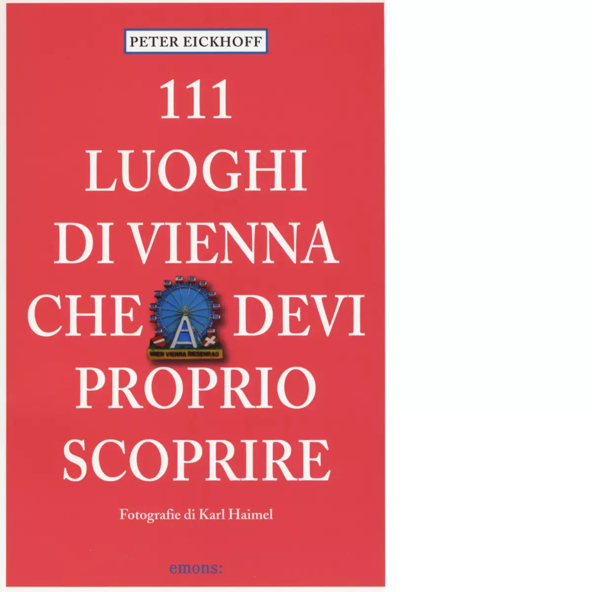 111 LUOGHI DI VIENNA CHE DEVI PROPRIO SCOPRIRE di EICKHOFF