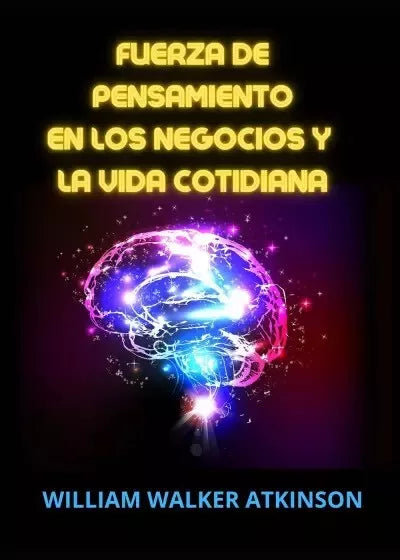 Fuerza de pensamiento en los negocios y la vida cotidiana di William Walker Atk