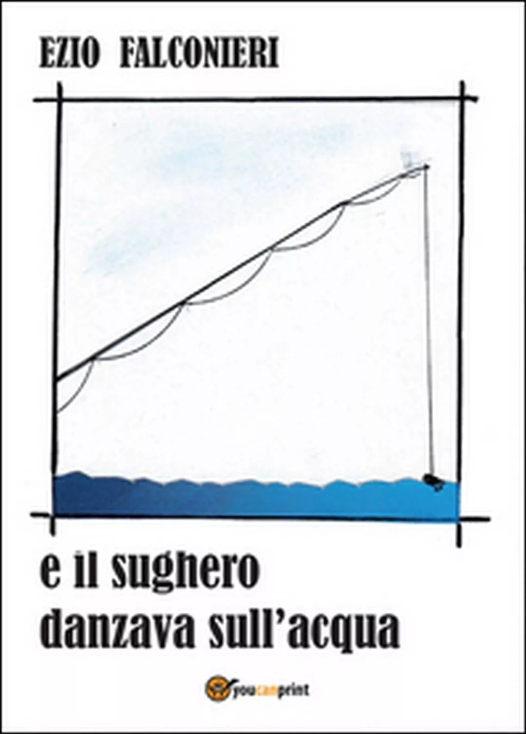 E il sughero danzava sull’acqua di Ezio Falconieri, 2016, Youcanprint
