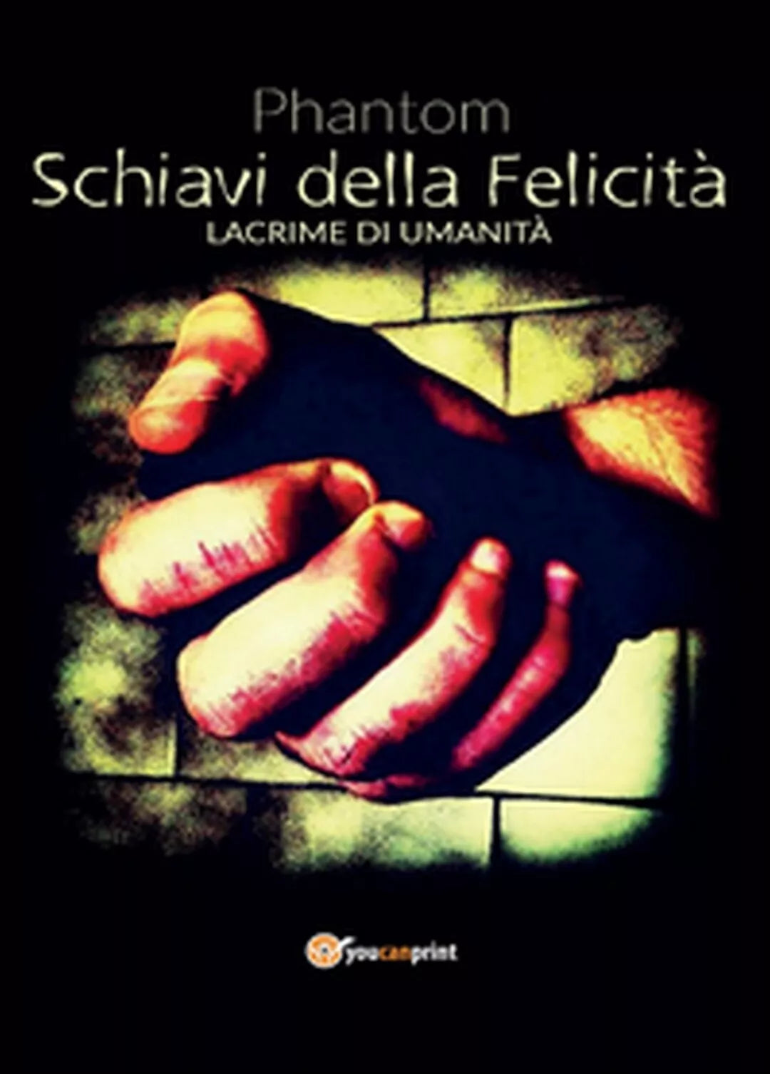 Schiavi della felicita. Lacrime di umanita di Phantom, 2016, Youcanprint