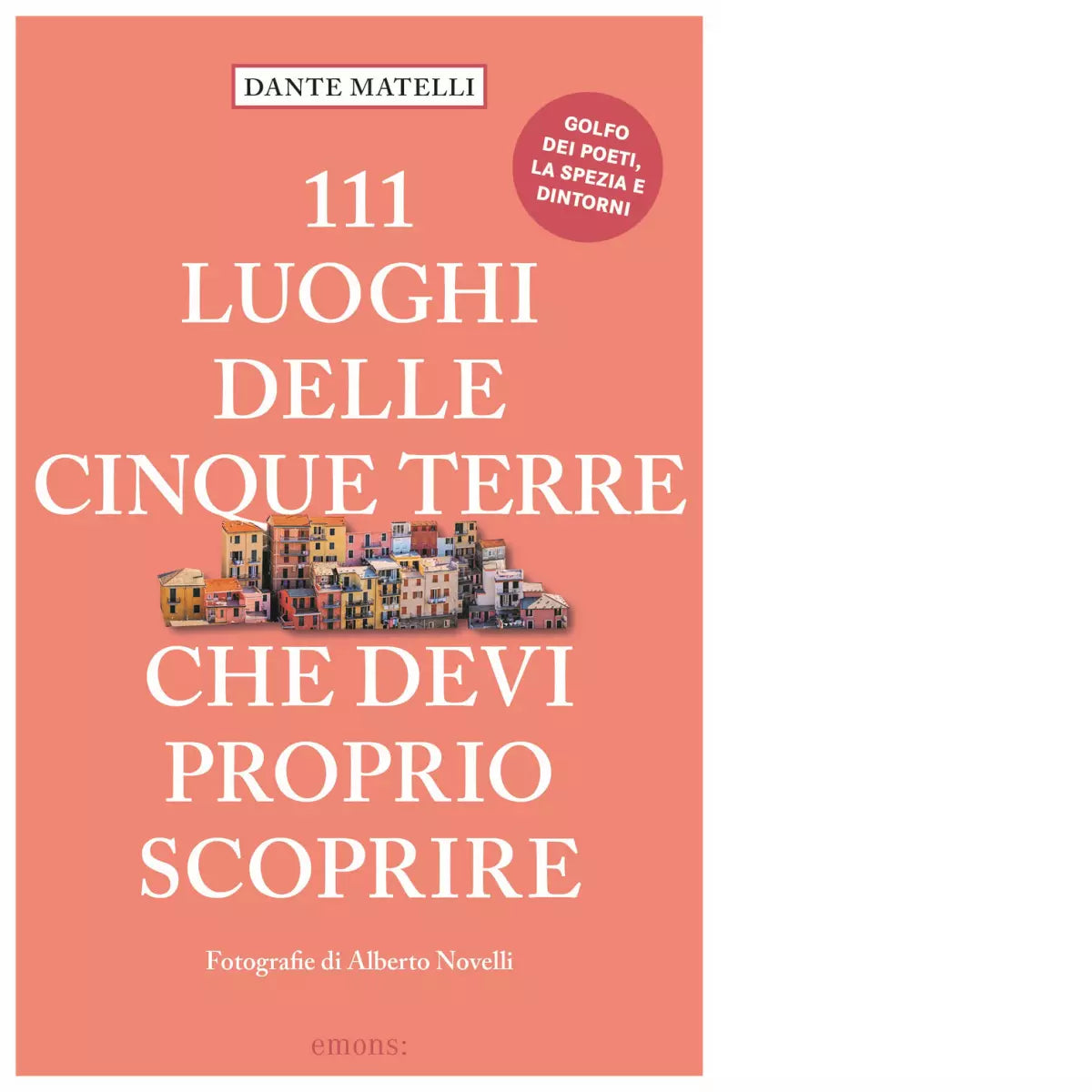 111 LUOGHI DELLE CINQUE TERRE CHE DEVI PROPRIO SCOPRIRE di Matelli Dante