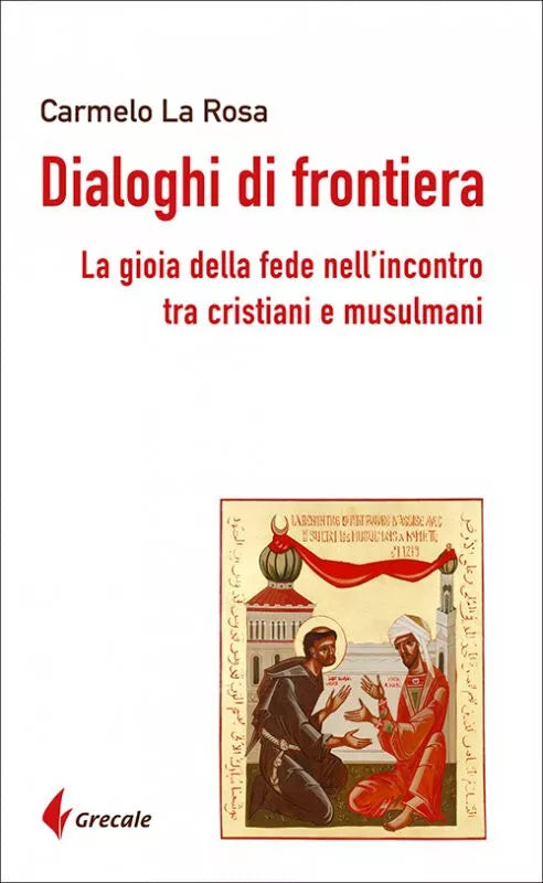 Dialoghi di frontiera La gioia della fede nell incontro tra cristiani e musulma
