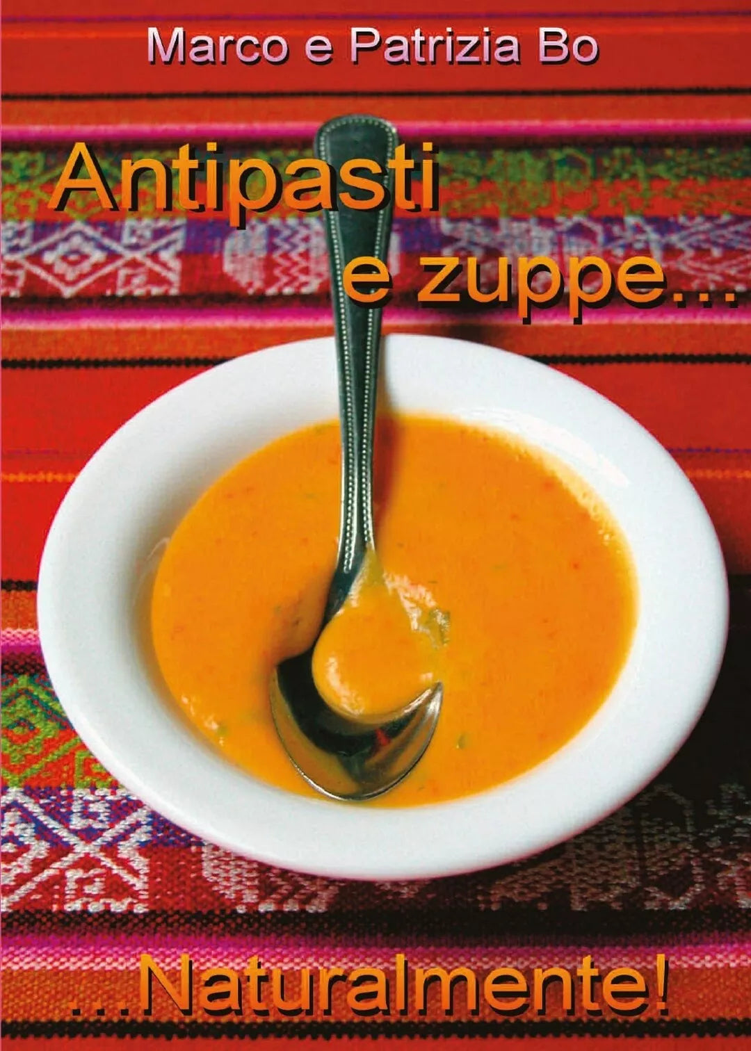 Antipasti e Zuppe....Naturalmente! - Marco Bo, Patrizia Bo, 2017, Youcanprint