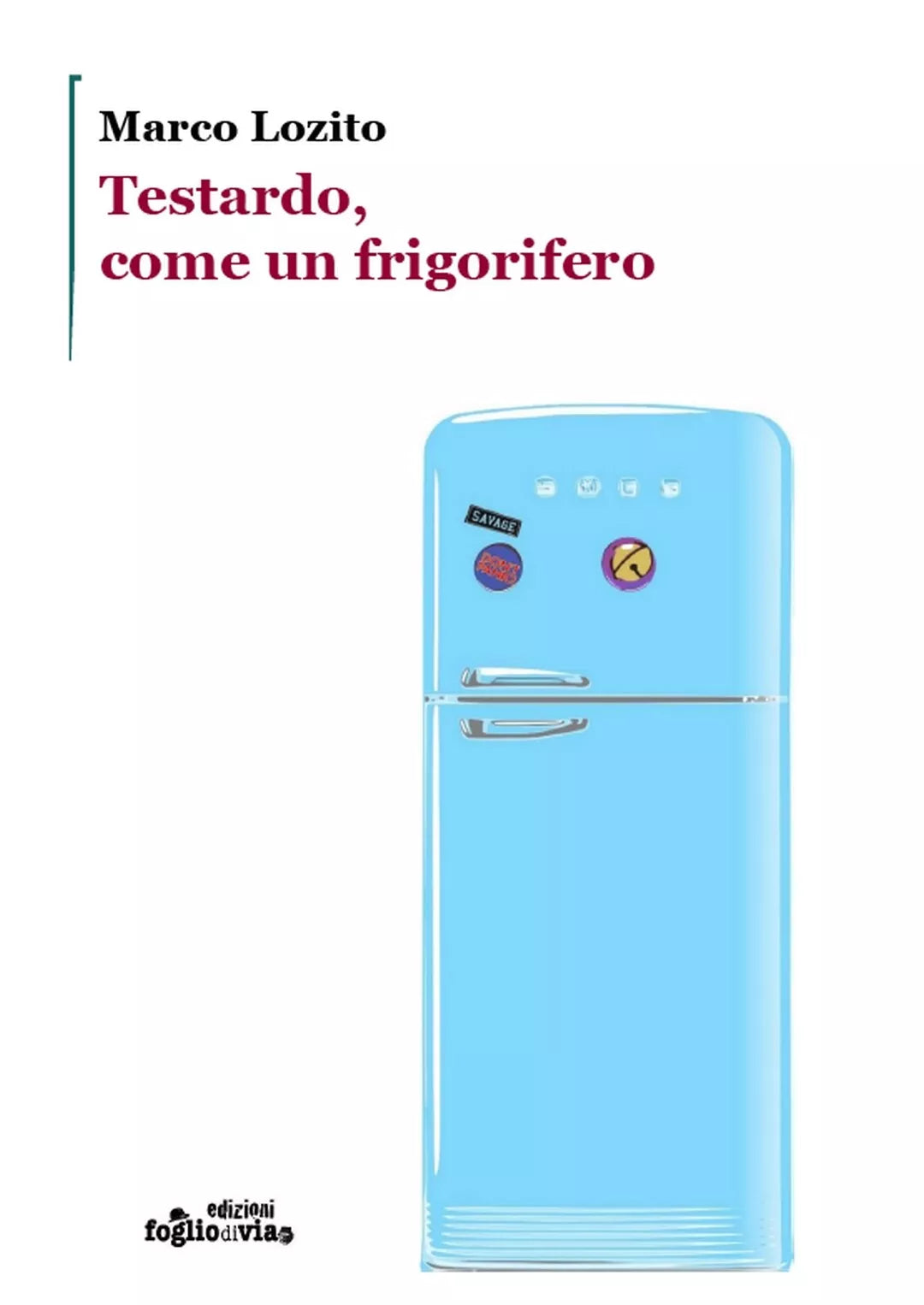 Testardo, come un frigorifero di Marco Lozito, Edizioni Foglio Di Via