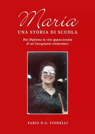 Maria Una storia di scuola Dal diploma la vita appassionata di un insegnante e