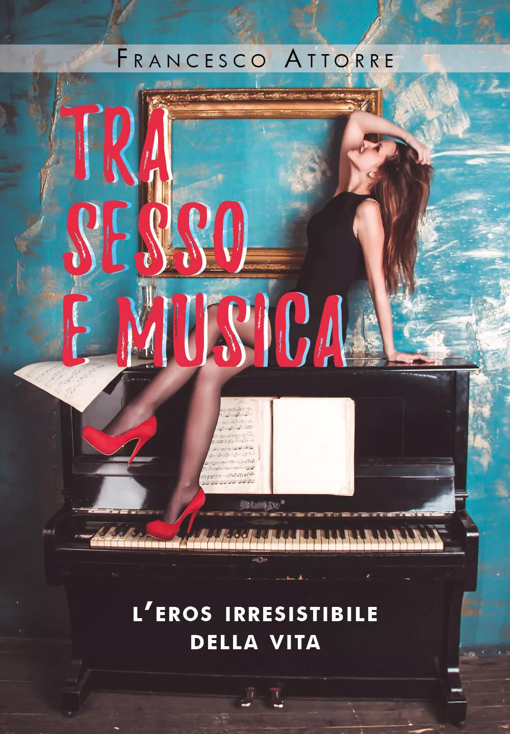 Tra sesso e musica. L’eros irresistibile della vita di Francesco Attorre, 2020,