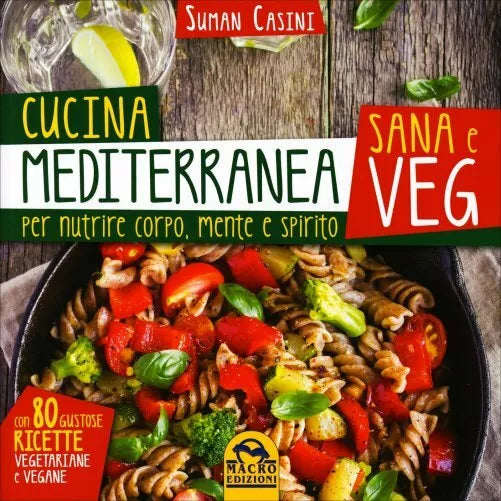Cucina mediterranea sana e veg. Per nutrire corpo, mente e spirito di Suman Casi