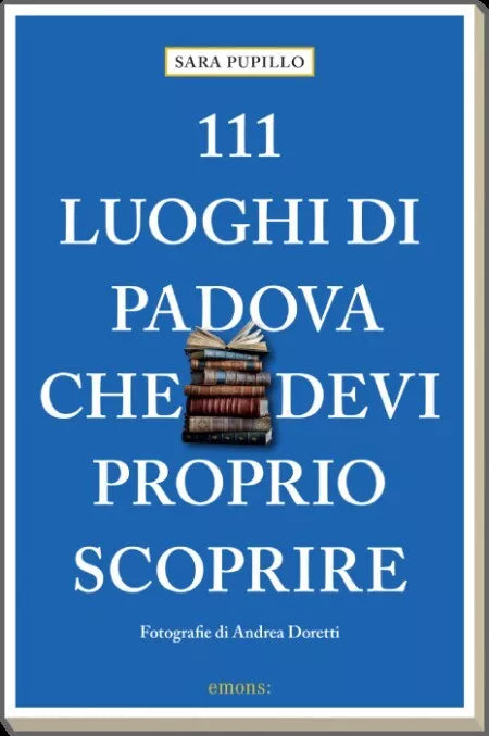 111 luoghi di Padova che devi proprio scoprire di Sara Pupillo
