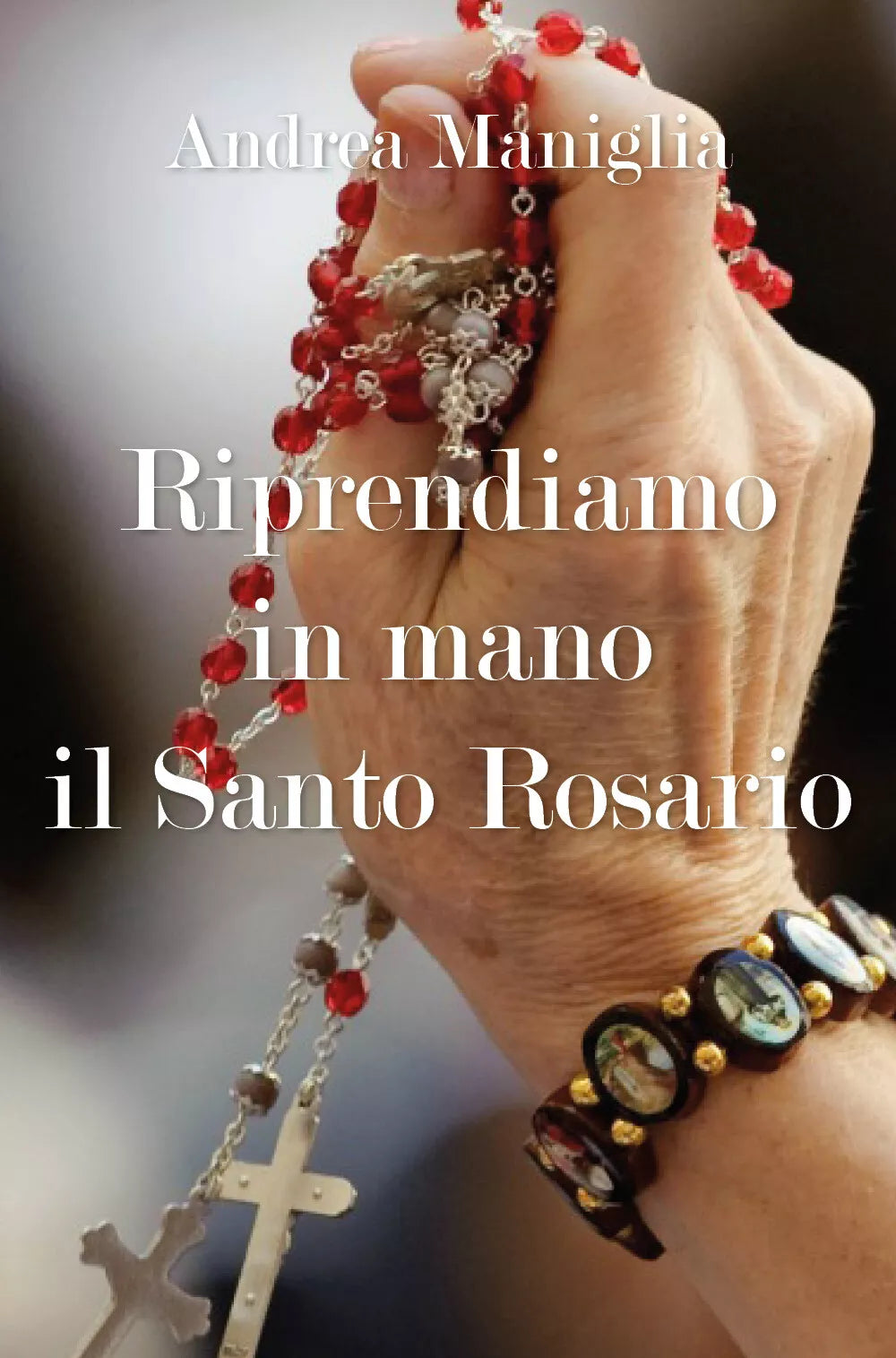 Riprendiamo in mano il Santo Rosario di Andrea Maniglia, 2018, Youcanprint