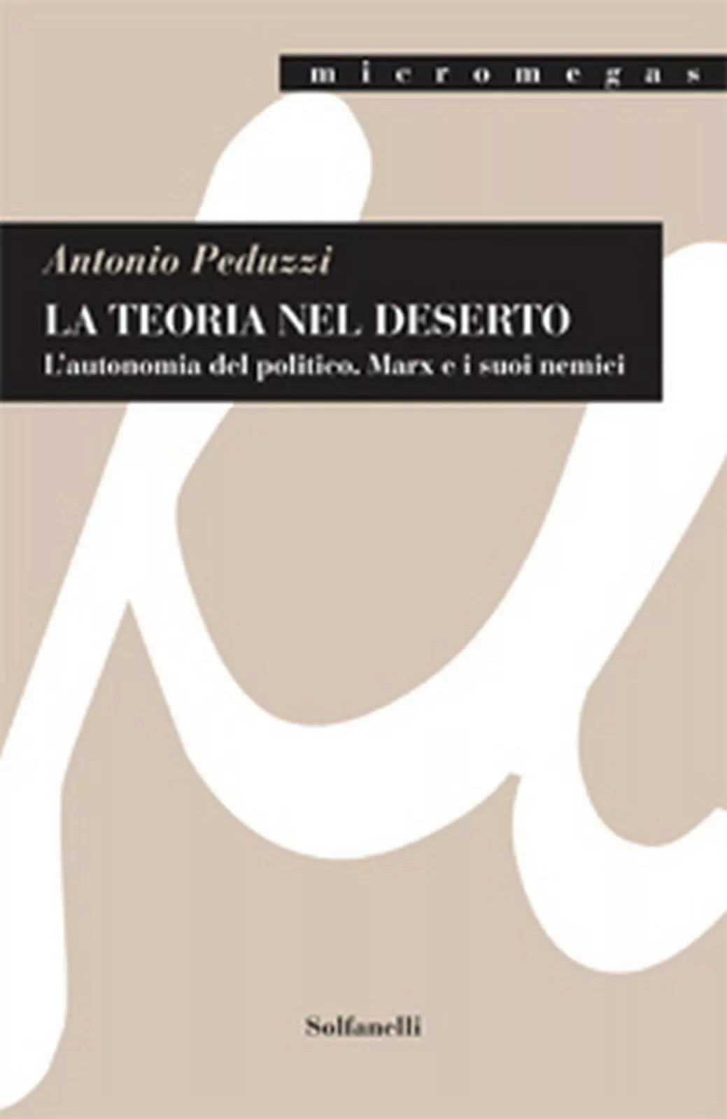 LA TEORIA NEL DESERTO L’autonomia del politico Marx e i suoi nemici Peduzzi