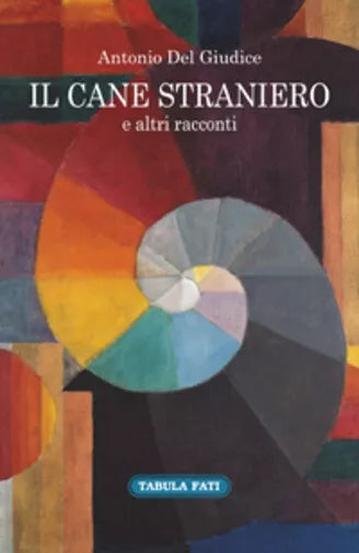 Il cane straniero e altri racconti di Antonio Del Giudice, 2017, Tabula Fati