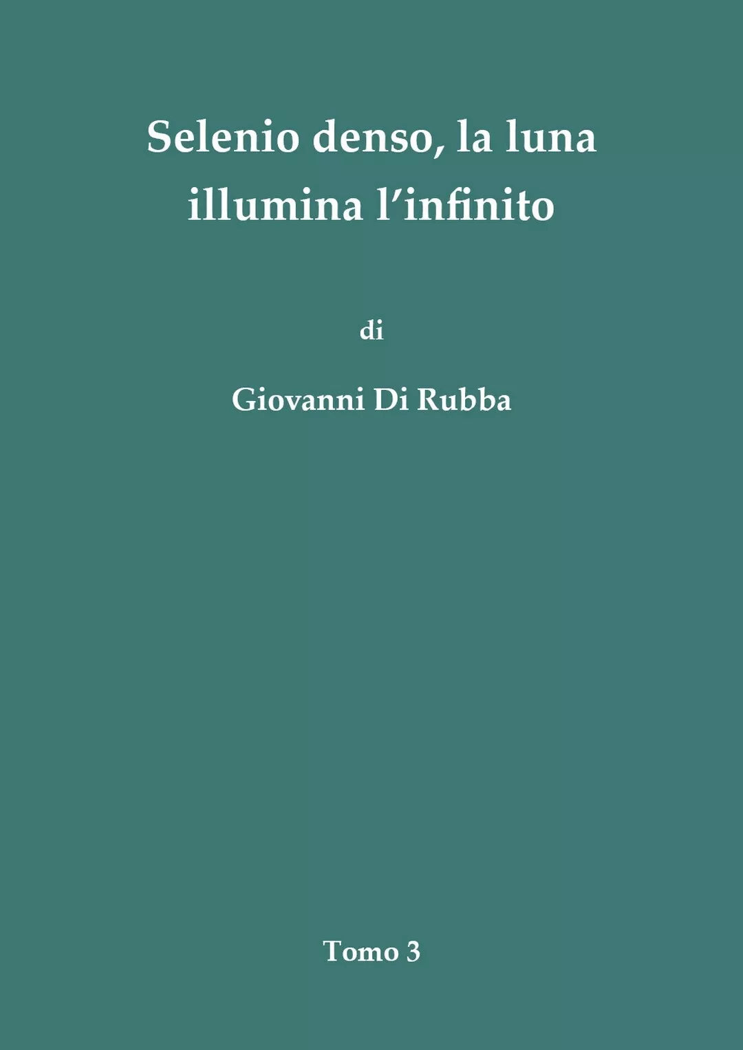 Selenio denso, la luna illumina l’infinito - Tomo 3 di Giovanni Di Rubba, 2018