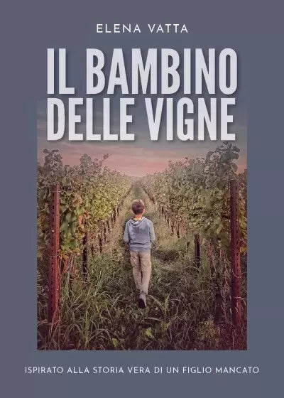 Il bambino delle vigne Ispirato alla storia vera di un figlio mancato di Elena