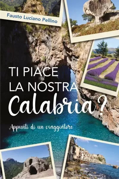 Ti piace la nostra Calabria Appunti di un viaggiatore di Fausto Luciano Pellin