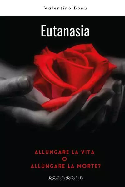 Eutanasia Allungare la vita o allungare la morte di Valentino Bonu