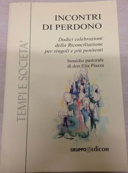 Incontri di perdono - Don Elia Piazza (sussidio Pastorale), 2002, Edicom