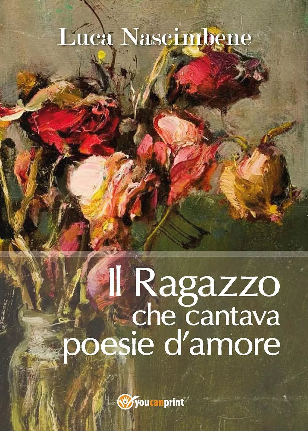 Il ragazzo che cantava poesie d’amore di Luca Nascimbene, 2017, Youcanprint