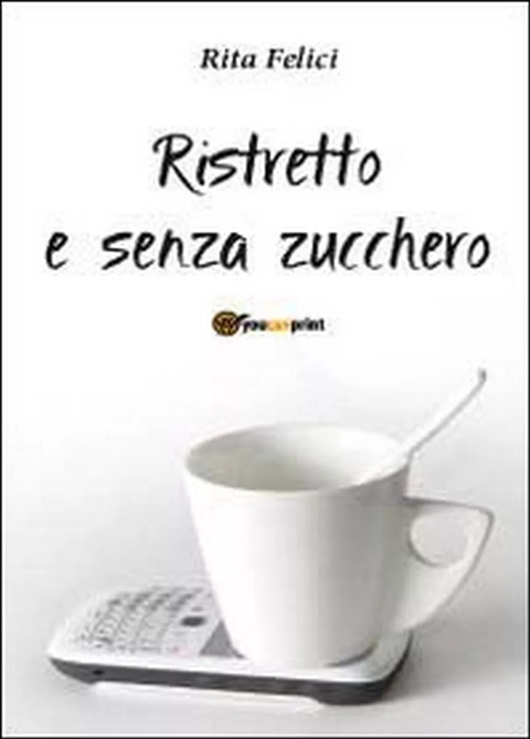 Ristretto e senza zucchero di Rita Felici, 2012, Youcanprint