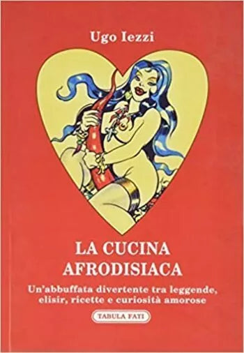 La cucina afrodisiaca 1a edizione di Ugo Iezzi, 2020, Tabula Fati